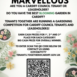 Tenants Together, Blooming Marvellous. Are you a Cardiff council tenant or leaseholder? Do you have the best blooming garden in Cardiff? Categories to enter: Back garden Front garden Communal garden Community garden Vegetable patch Earn cash prizes for 1st, 2nd and 3rd place for each category! Big cash prize for overall winner. Contact us to enter by using The details below 02920871777 Tenants.Together@Cardiff.gov.uk QR Code to access online application.